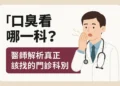 口臭看哪一科？醫師解析真正該找的門診科別